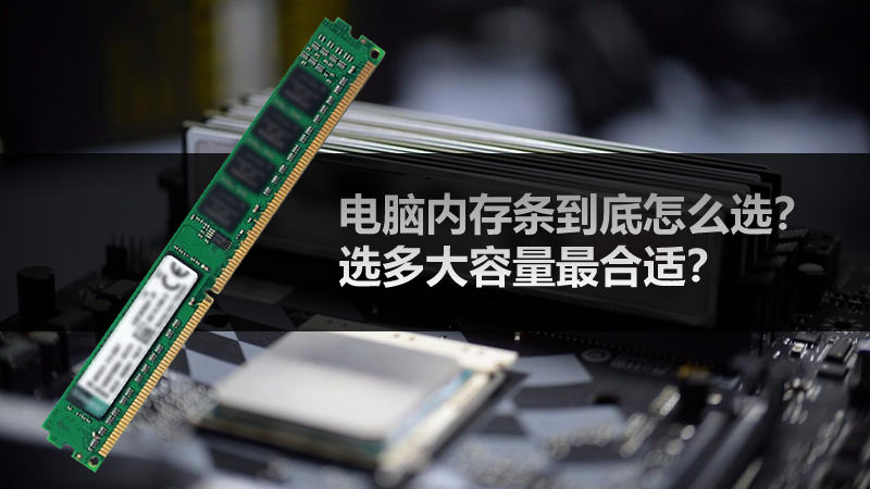 电脑内存条到底怎么选?选多大容量最合适? 电脑内存条到底怎么选?选多大容量最合适?